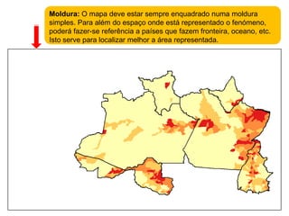 Moldura: O mapa deve estar sempre enquadrado numa moldura simples. Para além do espaço onde está representado o fenómeno, poderá fazer-se referência a países que fazem fronteira, oceano, etc. Isto serve para localizar melhor a área representada.