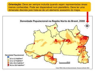 0                        300 kmOrientação: Deve ser sempre incluída quando sejam representadas áreas menos conhecidas. Pode ser dispensável num planisfério. Deve ter uma dimensão discreta pois trata-se de um elemento acessório do mapa.Densidade Populacional na Região Norte do Brasil, 2000Densidade Populacional:0,1 a 1,5 hab/km21,6 a 3,7 hab/km23,8 a 10,2 hab/km210,3 a 253 hab/km2Fonte: PNUD, Atlas do Desenvolvimento  Humano do Brasil, 2003