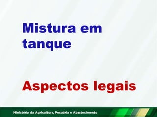 Mistura em
tanque
Aspectos legais
 