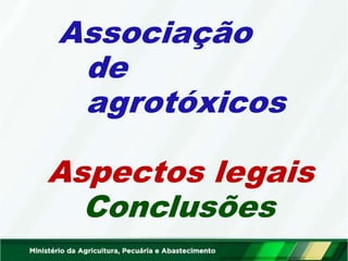 Associação
de
agrotóxicos
Aspectos legais
Conclusões
 
