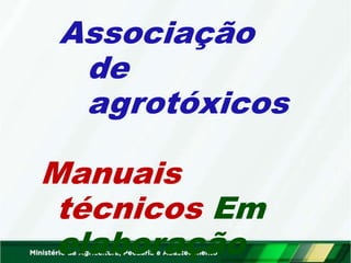 Associação
de
agrotóxicos
Manuais
técnicos Em
elaboração
 