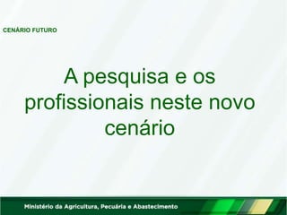 CENÁRIO FUTURO
A pesquisa e os
profissionais neste novo
cenário
 