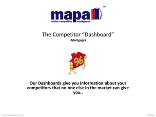 © Mapawww.maparesearch.com
Our Dashboards give you information about your
competitors that no one else in the market can give
you..
The Competitor “Dashboard”
-Mortgages
 
