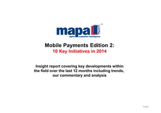 Mobile Payments Edition 2:
10 Key Initiatives in 2014

Insight report covering key developments within
the field over the last 12 months including trends,
our commentary and analysis

© Mapa

 