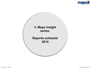 3. Mapa insight series: 
Reports schedule 2014 
October 2014 – Page 8 
© Mapa International Ltd  