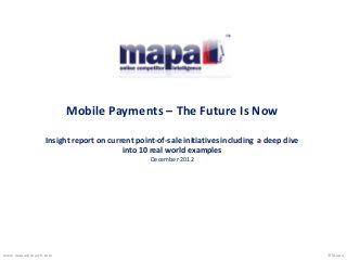 © Mapawww.maparesearch.com
Mobile Payments – The Future Is Now
Insight report on current point-of-sale initiatives including a deep dive
into 10 real world examples
December 2012
 