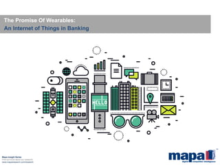 Mapa Insight Series
Find out more about our research:
www.maparesearch.com/research
The Promise Of Wearables:
An Internet of Things in Banking
 