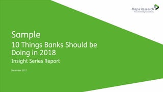 Sample
10 Things Banks Should be
Doing in 2018
Insight Series Report
December 2017
 