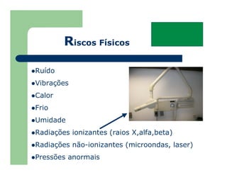 Ruído
Vibrações
Calor
Frio
Umidade
Radiações ionizantes (raios X,alfa,beta)
Radiações não-ionizantes (microondas, laser)
Pressões anormais
Riscos Físicos
 