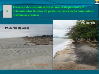 X
Presença de concentrações de minerais pesados em
determinados trechos da praia, em associação com outras
evidências erosivas
Pr. Juréia (Iguape)
Pr. Iperoig
 