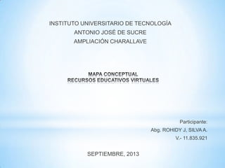 INSTITUTO UNIVERSITARIO DE TECNOLOGÍA
ANTONIO JOSÉ DE SUCRE
AMPLIACIÓN CHARALLAVE
SEPTIEMBRE, 2013
Participante:
Abg. ROHIDY J, SILVA A.
V.- 11.835.921
 