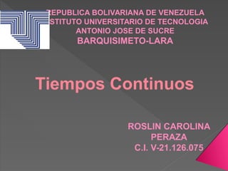 REPUBLICA BOLIVARIANA DE VENEZUELA
INSTITUTO UNIVERSITARIO DE TECNOLOGIA
ANTONIO JOSE DE SUCRE
BARQUISIMETO-LARA
Tiempos Continuos
ROSLIN CAROLINA
PERAZA
C.I. V-21.126.075
 