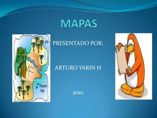 MAPAS  PRESENTADO POR: ARTURO YARIN H 2010 