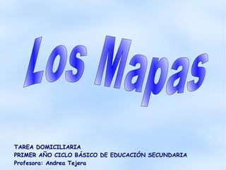 TAREA DOMICILIARIA PRIMER AÑO CICLO BÁSICO DE EDUCACIÓN SECUNDARIA Profesora: Andrea Tejera  Los Mapas 