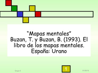 01/30/15Grupo 5
1
“Mapas mentales”
Buzan, T. y Buzan, B. (1993). El
libro de los mapas mentales.
España: Urano
 