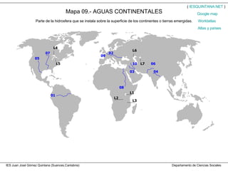 IES Juan José Gómez Quintana (Suances,Cantabria)  Departamento de Ciencias Sociales Mapa 09.- AGUAS CONTINENTALES Parte de la hidrosfera que se instala sobre la superficie de los continentes o tierras emergidas. (  IESQUINTANA.NET  ) Worldatlas Atlas y países Google   map 
