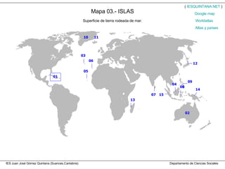 IES Juan José Gómez Quintana (Suances,Cantabria)  Departamento de Ciencias Sociales Mapa 03.- ISLAS Superficie de tierra rodeada de mar. (  IESQUINTANA.NET  ) Worldatlas Atlas y países Google   map 