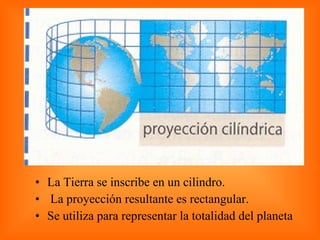 La Tierra se inscribe en un cilindro. La proyección resultante es rectangular. Se utiliza para representar la totalidad del planeta 