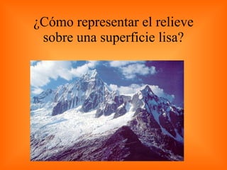 ¿Cómo representar el relieve sobre una superficie lisa? 
