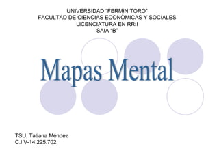 UNIVERSIDAD “FERMIN TORO”
        FACULTAD DE CIENCIAS ECONÒMICAS Y SOCIALES
                   LICENCIATURA EN RRII
                          SAIA “B”




TSU. Tatiana Méndez
C.I V-14.225.702
 