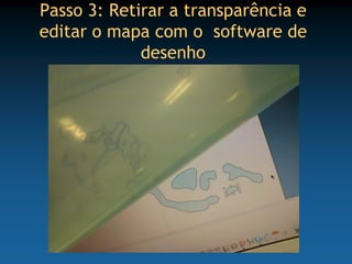Passo 3: Retirar a transparência e
editar o mapa com o software de
             desenho
 