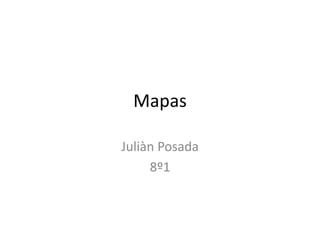 Mapas
Juliàn Posada
8º1
 