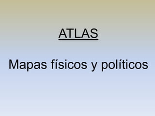 ATLAS
Mapas físicos y políticos
 