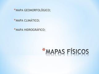 *MAPA GEOMORFOLÓGICO;
*MAPA CLIMÁTICO;
*MAPA HIDROGRÁFICO;