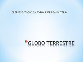 *REPRESENTAÇÃO DA FORMA ESFÉRICA DA TERRA