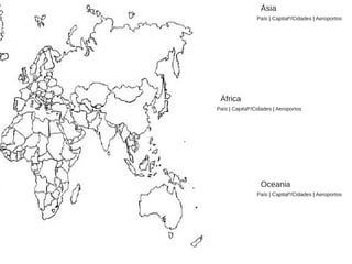 Ásia
País | Capital*/Cidades | Aeroportos
África
País | Capital*/Cidades | Aeroportos
Oceania
País | Capital*/Cidades | Aeroportos