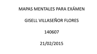 MAPAS MENTALES PARA EXÁMEN
GISELL VILLASEÑOR FLORES
140607
21/02/2015
 