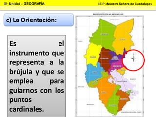III- Unidad : GEOGRAFÍA I.E.P «Nuestra Señora de Guadalupe»
c) La Orientación:
Es el
instrumento que
representa a la
brújula y que se
emplea para
guiarnos con los
puntos
cardinales.
 