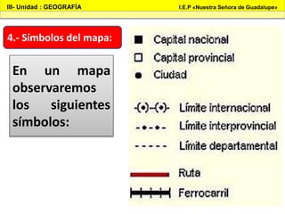 4.- Símbolos del mapa:
III- Unidad : GEOGRAFÍA I.E.P «Nuestra Señora de Guadalupe»
En un mapa
observaremos
los siguientes
símbolos:
 