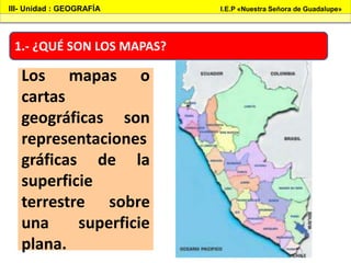1.- ¿QUÉ SON LOS MAPAS?
Los mapas o
cartas
geográficas son
representaciones
gráficas de la
superficie
terrestre sobre
una ...