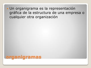organigramas
 Un organigrama es la representación
gráfica de la estructura de una empresa o
cualquier otra organización
 