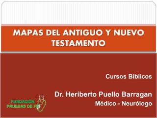 MAPAS DEL ANTIGUO Y NUEVO
TESTAMENTO
Cursos Bíblicos
Dr. Heriberto Puello Barragan
Médico - Neurólogo
 