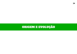 ORIGEM E EVOLUÇÃO
24
 