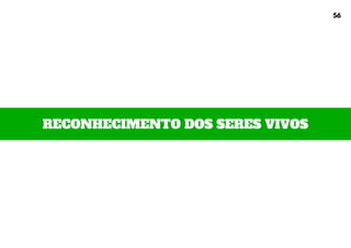 RECONHECIMENTO DOS SERES VIVOS
56
 