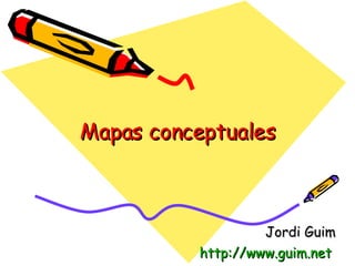 Mapas conceptuales Jordi Guim http:// www.guim.net   