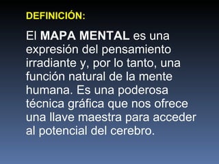 DEFINICIÓN: El  MAPA MENTAL  es una expresión del pensamiento irradiante y, por lo tanto, una función natural de la mente ...