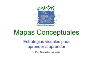 Mapas Conceptuales
Estrategias visuales para
aprender a aprender
Por: Mercedes del Valle
 