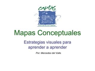 Mapas Conceptuales Estrategias visuales para aprender a aprender Por: Mercedes del Valle 