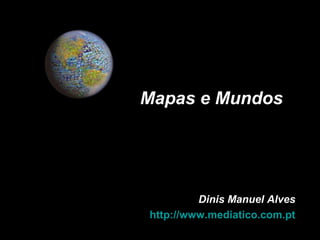 Dinis Manuel AlvesDinis Manuel Alves
http://www.mediatico.com.pthttp://www.mediatico.com.pt
Mapas e MundosMapas e Mundos
 