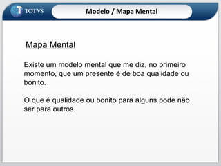 Mapa Mental Existe um modelo mental que me diz, no primeiro momento, que um presente é de boa qualidade ou bonito.  O que é qualidade ou bonito para alguns pode não ser para outros. Modelo / Mapa Mental 