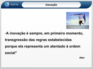 “ A inovação é sempre, em primeiro momento, transgressão das regras estabelecidas  porque ela representa um atentado à ordem  social”  Alter Inovação 