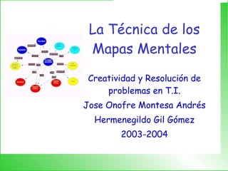 La Técnica de los Mapas Mentales Creatividad y Resolución de problemas en T.I. Jose Onofre Montesa Andrés Hermenegildo Gil Gómez 2003-2004 