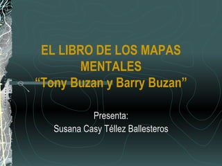 EL LIBRO DE LOS MAPAS MENTALES “Tony Buzan y Barry Buzan” Presenta: Susana Casy Téllez Ballesteros 