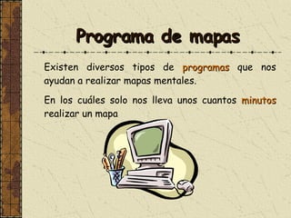 Programa de mapas Existen diversos tipos de  programas  que nos ayudan a realizar mapas mentales. En los cuáles solo nos lleva unos cuantos  minutos  realizar un mapa 