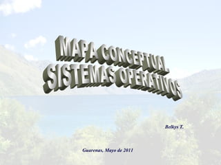 MAPA CONCEPTUAL SISTEMAS OPERATIVOS Belkys T. Guarenas, Mayo de 2011 
