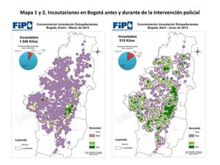 Mapa 1 y 2. Incautaciones en Bogotá antes y durante de la intervención policial
 